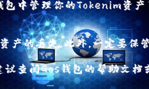 要将Tokenim添加到Gos钱包中，可以按照以下步骤操作。Tokenim是一个加密货币钱包，Gos钱包则是用于存储和管理数字资产的一个平台。以下是具体的步骤，帮助你轻松将Tokenim添加到Gos钱包：

### 步骤1：下载并安装Gos钱包
首先，确保你已经在手机或电脑上下载并安装了Gos钱包。你可以从Gos钱包的官方网站或相应的应用商店获取最新版本。

### 步骤2：创建或导入钱包
打开Gos钱包后，你可以选择创建一个新钱包或导入已有的钱包。如果你是新用户，请选择“创建新钱包”，并按照界面提示进行设置。如果你有助记词或私钥，可以选择“导入钱包”来访问你的资产。

### 步骤3：寻找Tokenim支持的资产
在Gos钱包中，通常需要找到Tokenim所支持的资产类型（如ERC-20或其他标准）。确保你了解你要添加的Tokenim具体属于哪种类型，以便在Gos钱包中正确添加。

### 步骤4：添加Tokenim资产
接下来，返回到Gos钱包的主界面，找到“添加资产”或“管理资产”选项。通常在这个选项中，需要输入Tokenim的合约地址（Contract Address）。你可以在Tokenim的官方网站或相关资料中找到该合约地址。

### 步骤5：确认添加
输入合约地址后，确认你要添加的Tokenim信息无误，点击“添加”或“确认”按钮。Gos钱包会自动拉取Tokenim的相关信息，并将其添加到你的资产列表中。

### 步骤6：检查与使用
在资产列表中查看是否已成功添加Tokenim。如果显示正常，恭喜你，你现在可以在Gos钱包中管理你的Tokenim资产了！根据需要进行转账、接收或者其他操作。

### 注意事项
在整个过程中，确保你输入的信息准确无误，特别是合约地址；任何小的错误都可能导致资产的丢失。此外，一定要保管好你的助记词和私钥，避免因丢失导致无法访问钱包中的资产。

通过以上步骤，你应该能够成功将Tokenim添加到Gos钱包中。对于任何技术支持问题，建议查阅Gos钱包的帮助文档或者联系他们的客服支持。希望这些信息对你有所帮助！