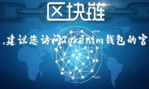 关于Tokenim钱包是否支持TRC（波场TRC10和TRC20代币），具体支持情况可能会根据钱包的版本和更新而有所不同。建议您访问Tokenim钱包的官方网站或官方社区（如社交媒体、论坛等）以获取最新的支持信息。此外，您也可以直接在钱包内查看可用的代币列表。

如果您在使用过程中存在问题，可以考虑联系Tokenim的客服或技术支持。他们能提供更详细和针对性的帮助。