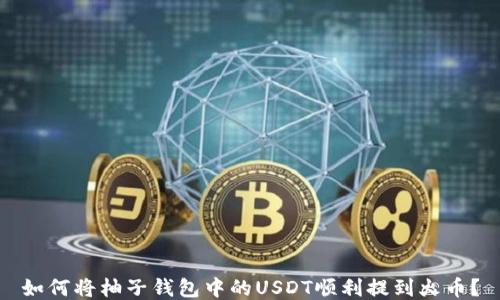 
如何将柚子钱包中的USDT顺利提到火币？