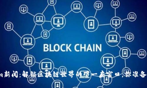 Tokenim新闻：解锁区块链世界的下一扇窗口，你准备好了吗？