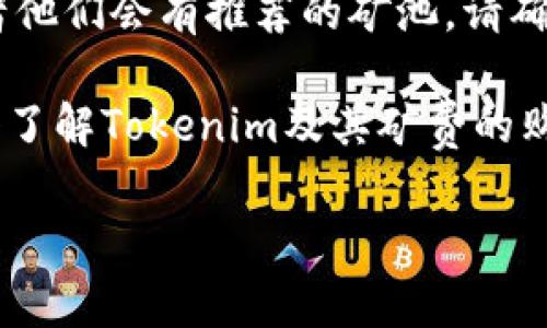 关于“Tokenim”矿费的购买，首先要确认一下您想购买的是什么。如果您是想购买与Tokenim相关的代币或矿费，通常可以通过以下几种方式获得：

1. **加密货币交易所**：您可以在一些知名的加密货币交易所（如币安、火币、OKEx等）上购买相关代币。请确保选择可靠的交易所，并注意交易的手续费。

2. **去中心化交易所（DEX）**：如果Tokenim在一些去中心化交易所上也有交易对，您可以通过Uniswap、SushiSwap等DEX进行交易。通常需要连接您的钱包并提供一些ETH或其他代币作为交换。

3. **官方渠道或矿池**：有些项目会在其官方网站上提供直接购买代币的选项，或者他们会有推荐的矿池。请确保进入官方渠道以避免钓鱼网站。

4. **社交媒体和社区**：可以通过参与相关的社交媒体、论坛或Telegram群组，深入了解Tokenim及其矿费的购买方式，社区里的成员可能会提供一些有用的建议和链接。

请在购买前充分研究相关信息，确保您的交易安全，并了解市场动态和潜在的风险。