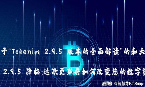 以下是关于“Tokenim 2.9.5 版本的全面解读”的和大纲设计：

Tokenim 2.9.5 降临：这次更新将如何改变您的数字资产管理？