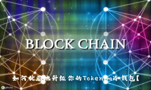 如何优雅地升级你的Tokenim冷钱包？