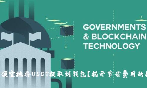 如何便宜地将USDT提取到钱包？揭开节省费用的秘密！