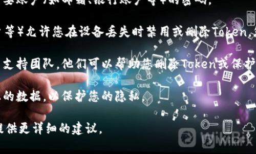很抱歉听到您的手机丢失了。不过，对于有关您设备的安全性和令牌管理，通常取决于您所使用的具体服务和设备。您可以尝试以下步骤来处理与Tokenim相关的问题：

1. **找回设备**: 如果您的手机支持定位功能，您可以尝试使用“查找我的设备”功能来找回手机。

2. **更改密码**: 如果您担心数据泄露，建议尽快更改与手机相关的重要账户（如邮箱、银行账户等）的密码。

3. **禁用Token**: 如果您使用的某个服务（如加密货币钱包、在线账户等）允许您在设备丢失时禁用或删除Token，您可以通过桌面浏览器登录您的账户去进行操作，找到相关的安全设置。

4. **联系客服**: 如果以上步骤无法解决问题，联系您所用服务的客户支持团队，他们可以帮助您删除Token或保护您的账户。

5. **设备安全**: 如果您的手机无法找回，建议您考虑远程擦除手机上的数据，以保护您的隐私。

如果有具体的操作需要或详细的信息，请提供更多细节，我将尽力为您提供更详细的建议。