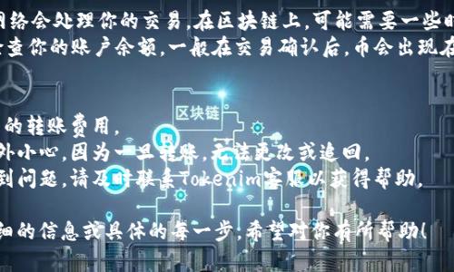 将币转到Tokenim平台的过程包括几个主要步骤。虽然不同的数字货币交易所和平台可能会稍有不同，但以下是一般指导步骤：

### 步骤一：注册和验证账户
1. **注册账户**：访问Tokenim官方网站，按照指示完成注册过程。提供所需的个人信息，并设定密码。
2. **身份验证**：大多数交易平台都会要求用户进行KYC（了解你的客户）验证。按照平台的要求提交身份证明和地址证明文件。

### 步骤二：获取钱包地址
1. **登录账号**：一旦账户验证完成，使用你的账户信息登录Tokenim平台。
2. **查找钱包地址**：在账户面板中，查找“存款”或“充值”选项。选择要转入的币种，系统会为你生成一个唯一的钱包地址。

### 步骤三：从其他平台或钱包转账
1. **打开你的钱包**：如果你的币存在其他交易所或个人钱包中，登录该平台或打开你的钱包应用。
2. **选择提现或转账功能**：找到并点击