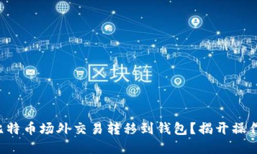 如何安全将比特币场外交易转移到钱包？揭开操作背后的秘密！
