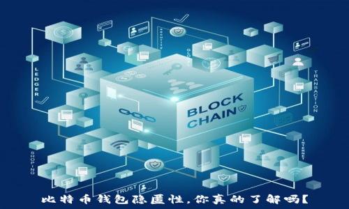   
比特币钱包隐匿性，你真的了解吗？