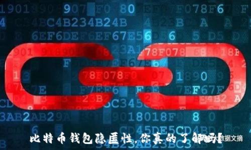   
比特币钱包隐匿性，你真的了解吗？