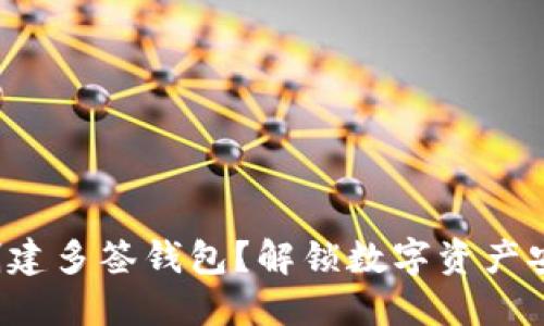 如何轻松创建多签钱包？解锁数字资产安全的秘密！