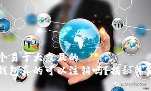 思考一个易于大众且的  
区块链钱包真的可以注销吗？揭秘背后的秘密