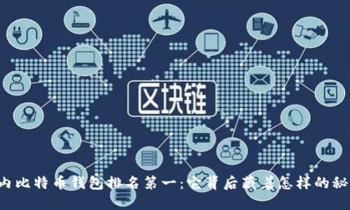 国内比特币钱包排名第一：它背后藏着怎样的秘密？