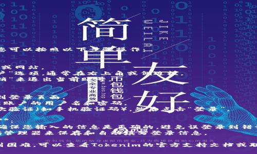 要切换Tokenim的登录，您可以按照以下步骤操作：

1. **退出当前账号**：
   - 打开Tokenim应用或网站。
   - 找到“设置”或“账户”选项，通常在右上角或侧边栏。
   - 点击“退出”或“注销”来退出当前账号。

2. **重新登录**：
   - 在退出后，您会看到登录页面。
   - 输入您要登录的新账户的用户名和密码。
   - 如果需要，进行二次验证（如手机验证码），然后点击“登录”。

3. **确保账户信息安全**：
   - 在切换登录时，请确保您输入的信息是正确的，避免误登录到错误的账户。
   - 可以考虑使用密码管理器来保存和自动填写登录信息。

如果您在这些步骤中遇到困难，可以查看Tokenim的官方支持文档或联系客服以获取更多帮助。