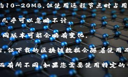 以太坊钱包客户端的大小可以因不同的应用程序而异。一般来说，以下是一些常见以太坊钱包客户端及其大致大小的信息：

1. **Mist Wallet**：大约需要100MB以上的磁盘空间，但下载区块链数据后可能会占用更多。
  
2. **Geth**（Go Ethereum）：下载完整节点的Geth客户端需要几个GB，具体大小取决于区块链的大小，通常在200GB至400GB之间。

3. **MetaMask**：作为一个浏览器扩展，MetaMask的安装文件相对较小，大约10-20MB，但使用远程节点时占用的空间很少。

4. **MyEtherWallet**：这是一个基于网页的钱包，不需要下载，因此文件大小几乎可以忽略不计。

5. **Trust Wallet**：手机应用大约需要150MB，根据不同的设备和系统的不同版本可能会略有变化。

6. **Exodus Wallet**：这个多币种钱包客户端的下载大小一般在150MB左右，但下载的区块链数据会随着使用而增加。

请注意，以上数据仅为大致估算，实际大小可能会因更新、不同版本或其他因素而有所不同。如果您需要使用特定的钱包，建议访问钱包的官方网站或应用商店以获取最新的大小和系统要求信息。