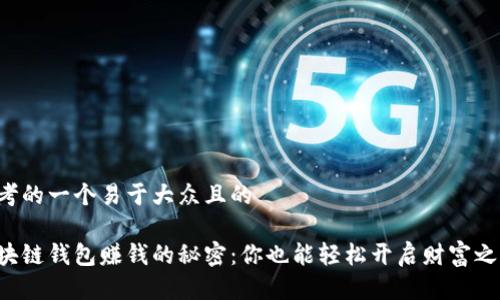 思考的一个易于大众且的

区块链钱包赚钱的秘密：你也能轻松开启财富之门！