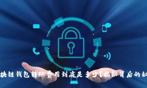 区块链钱包转账费用到底是多少？揭秘背后的秘密