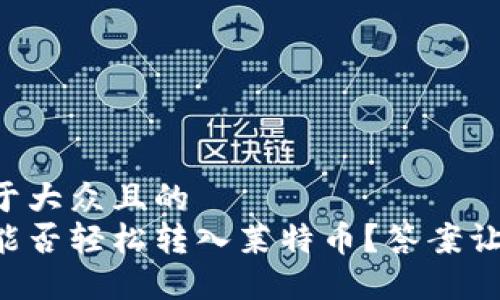 思考一个易于大众且的  
以太坊钱包能否轻松转入莱特币？答案让你意想不到！