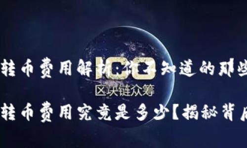 Tokenim转币费用解析：你不知道的那些事儿！

Tokenim转币费用究竟是多少？揭秘背后的秘密！