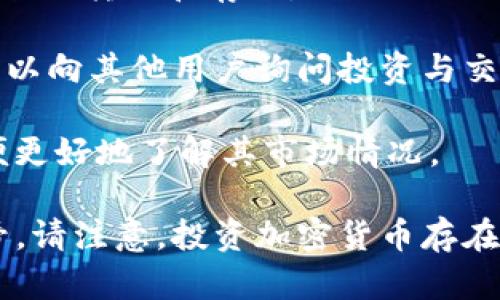 Tokenim 币是一种加密货币，关于它的具体信息和购买渠道，可以通过以下几种方式获取：

1. **官网和社交媒体**：访问 Tokenim 官方网站及其社交媒体页面，通常会有最新的公告、交易所信息和市值等数据。

2. **加密货币交易所**：许多加密货币（包括 Tokenim 币）都可以在指定的交易所找到，常见的交易所包括 Binance、Coinbase、Kraken 等。您可以在这些平台上搜索 Tokenim 币，并查看其交易对和市场表现。

3. **钱包支持**：了解哪些数字钱包支持 Tokenim 币的存储与交易，这将有助于您进行安全的转账和存储。

4. **社区和论坛**：加入相关的加密货币论坛和社区（如 Reddit、Telegram、Discord），您可以向其他用户询问投资与交易方面的经验，获取更多的内幕消息。

5. **区块链浏览器**：使用区块链浏览器查询 Tokenim 币的交易记录、流通量等信息，以便更好地了解其市场情况。

如果您需要更具体和详细的信息，建议直接访问相关交易所的官方网站或相关社交媒体账号。请注意，投资加密货币存在风险，务必进行充分的研究和风险评估后再进行投资。