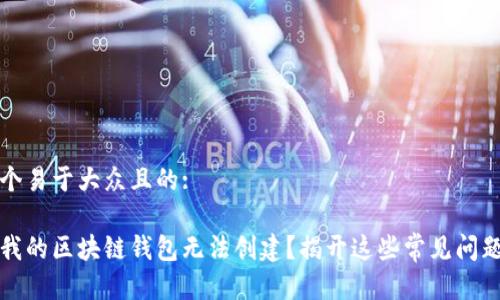 思考一个易于大众且的:

为什么我的区块链钱包无法创建？揭开这些常见问题的面纱