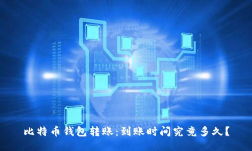 比特币钱包转账：到账时间究竟多久？