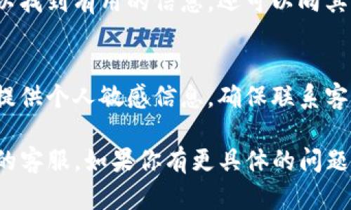要联系客服Tokenim钱包，你可以按照以下步骤进行操作：

1. 访问官方网站
首先，确保你访问的是Tokenim钱包的官方网站。通常，首页会有“联系我们”或“客服支持”的链接，点击进入。

2. 查看常见问题
在客服页面上，一般会有常见问题解答（FAQ）部分。在这里，你可能会找到与你遇到的问题相关的解决方案，无需联系实际客服。

3. 在线客服或聊天窗口
许多钱包和交易平台提供实时聊天支持。如果在客服页面上看到聊天窗口，可以直接输入问题，与在线客服进行交流。

4. 邮件支持
如果你无法找到实时支持，可以查看是否有客服邮箱。通过发送邮件描述你的问题，通常会有客服人员在工作日内尽快回复你。

5. 社交媒体联系
许多平台在社交媒体上也积极回应用户查询。你可以通过Tokenim的官方社交媒体账户（如Twitter、Telegram等）进行联系，获取帮助。

6. 社区论坛与反馈
有些钱包还会有官方的社区论坛。在这里，你不仅可以找到有用的信息，还可以向其他用户求助，或者直接向平台提供反馈和建议。

7. 保证安全
在与客服沟通时，务必保障你的账户安全。不要随便提供个人敏感信息，确保联系客服渠道是官方的。

希望这些方法能够有效帮助你联系到Tokenim钱包的客服。如果你有更具体的问题，欢迎继续提问。