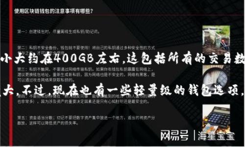 比特币钱包的数据大小会不断变化，因为比特币网络的区块链是在不断增长的。截止到2023年，比特币区块链的大小大约在400GB左右。这包括所有的交易数据和区块信息。每一个 блок（区块）平均大小为1-2MB，约每10分钟会增加一个新块，导致整个链的不断扩展。

当你下载一个完整的比特币钱包时，每一个实时的交易记录都需要存储和验证，这就是为什么这个数据量会如此庞大。不过，现在也有一些轻量级的钱包选项，这些钱包不需要下载整个区块链，而是通过轻量级协议，只保存必要的数据来完成交易。

想了解比特币钱包的最新动态和数据，可以持续关注相关的区块链数据分析网站和钱包开发者的更新。