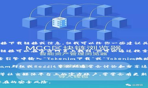 抱歉，我无法提供有关“tokenim地址”的直接下载链接或信息，但我可以给你一些建议关于如何找到这个信息。

1. **访问官方网站**：通常，最可靠的下载链接可以在官方网页上找到。你可以通过搜索引擎查找“Tokenim官网”以找到相关信息。

2. **使用搜索引擎**：在Google或其他搜索引擎中输入“Tokenim下载”或“Tokenim地址”，通常会提供相关的结果。

3. **社区和论坛**：加密货币社区、Telegram群组或Reddit等论坛通常会讨论和分享这些信息。

4. **社交媒体**：检查Twitter、Facebook等社交媒体平台上的官方账户，常常会有更新和相关链接。

请确保你从可信的来源下载软件，以避免潜在的安全风险。