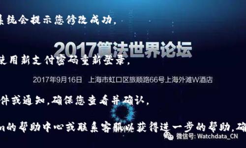 如果您需要更改Tokenim的支付密码，以下是一般步骤，具体步骤可能会因Tokenim版本或您的账户设置而有所不同。请根据实际情况进行调整：

1. **登录Tokenim账户**  
   首先，打开Tokenim的官方网站或移动应用，使用您的账户凭证登录到您的账户。

2. **进入账户设置**  
   在登录后，通常在界面顶部或侧边栏中，可以找到“账户设置”或“安全设置”的选项。点击进入。

3. **选择修改支付密码**  
   在账户设置中，寻找“支付密码”或“安全密码”的选项。通常，这一选项可能会在“安全”或“隐私”栏目下。

4. **输入当前密码**  
   为了安全起见，您可能需要先输入当前的支付密码以验证身份。确保输入无误。

5. **设置新支付密码**  
   按照提示输入您的新支付密码。确保密码强度足够高，包含字母、数字和特殊符号，避免使用容易被猜测的密码。

6. **确认新密码**  
   再次输入新支付密码以确认无误。确保这两个密码输入一致。

7. **保存更改**  
   完成上述步骤后，点击“保存”或“更新”按钮。系统会提示您修改成功。

8. **登出并重新登录（可选）**  
   为确保修改生效，您可以选择退出账户，然后使用新支付密码重新登录。

9. **检查您的邮箱或消息通知**  
   有些平台会在您更改支付密码后发送确认邮件或通知，确保您查看并确认。

如果在过程中遇到任何问题，建议您查看Tokenim的帮助中心或联系客服以获得进一步的帮助。确保您的账户安全，不要与他人分享您的支付密码。