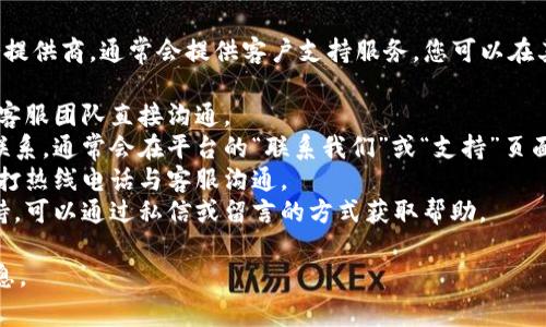 Tokenim 作为一个特定的数字资产交易平台或金融服务提供商，通常会提供客户支持服务。您可以在其官方网站上查找客服信息，通常会有以下几种联系方式：

1. **在线客服**：许多平台提供实时聊天功能，您可以与客服团队直接沟通。
2. **电子邮件**：您可以通过发送电子邮件与客服团队联系，通常会在平台的“联系我们”或“支持”页面找到相关的邮箱地址。
3. **电话支持**：某些平台可能提供电话支持，您可以拨打热线电话与客服沟通。
4. **社交媒体**：有些平台会在社交媒体上提供客户支持，可以通过私信或留言的方式获取帮助。

建议访问 Tokenim 的官方网站以获取最准确的客服信息。