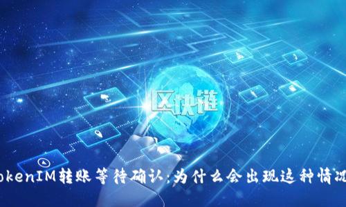 TokenIM转账等待确认：为什么会出现这种情况？
