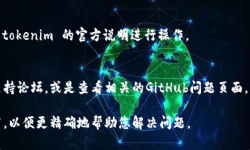 根据您提到的“tokenim无法安装”，这可能涉及到一个具体的技术问题。建议您可以尝试以下步骤进行排查和解决：

### 1. 检查兼容性
确保您正在使用的操作系统和设备符合tokenim的系统要求，您可以在tokenim的官方网站上查找这些信息。

### 2. 更新依赖包
如果您在使用某种包管理工具（如npm、pip等），请确保相关依赖包都是最新的。可以使用以下命令来更新：

- 对于npm：`npm update`
- 对于pip：`pip install --upgrade package_name`

### 3. 清理缓存
有时缓存问题会导致安装失败，可以尝试清理缓存：

- 对于npm：`npm cache clean --force`
- 对于pip：`pip cache purge`

### 4. 检查网络连接
确保您的网络连接正常，没有防火墙或其他网络设置阻止下载。

### 5. 查看错误日志
如果安装时出现错误，查看终端或命令提示符中输出的错误信息，通常可以提供关于问题的线索。

### 6. 尝试手动安装
如果自动安装失败，可以尝试从源代码手动安装，按照 tokenim 的官方说明进行操作。

### 7. 借助社区支持
如果上述方法仍然无法解决问题，可以考虑访问社区支持论坛，或是查看相关的GitHub问题页面，可能其他用户也遇到过相同的问题并找到了解决方案。

如果您有具体的错误信息或上下文，可以提供更多细节，以便更精确地帮助您解决问题。