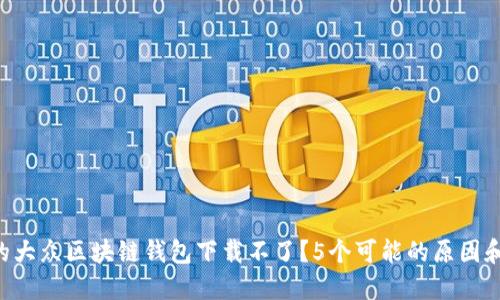 为什么你的大众区块链钱包下载不了？5个可能的原因和解决方案！