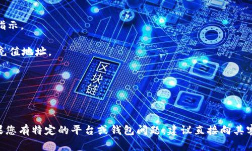 截至我最后的信息更新（2023年10月），Tokenim 是一种加密货币或代币，因此其充值或充值的方法可能因个人使用的平台或钱包而异。通常来说，加密货币的充值通常涉及将一定数量的加密货币转入指定的地址。

如果您想了解如何为您的 Tokenim 账户充值，您可以查看以下步骤：

1. **访问官方平台**：确保您访问的是 Tokenim 的官方网站或其指定的交易所。
  
2. **创建账户**：如果尚未创建账户，您需要注册并完成相关的身份验证流程。

3. **找到充值选项**：登录后，寻找“充值”或“存款”选项。大多数平台都会有明确的指示。

4. **选择您的代币**：在充值页面，选择您想要充值的代币（例如 Tokenim）并获取充值地址。

5. **发起转账**：使用您的钱包或另一个交易所，将代币发送到提供的充值地址。

6. **确认交易**：检查交易状态，确认充值是否成功入账。

请注意，不同平台的操作可能存在差异，因此请仔细阅读平台提供的说明和指南。如果您有特定的平台或钱包问题，建议直接向其客服咨询以获得准确的信息。