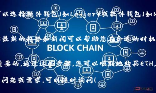 购买ETH（以太坊）可以通过多种方式实现，尤其是使用加密货币平台和交易所。以下是一些步骤和技巧，帮助您顺利购买以太坊。

1. 选择交易所或平台
在购买ETH之前，首先需要选择一个可靠的加密货币交易所或平台。有些知名的平台包括Coinbase、Binance、Kraken等。这些平台通常支持多种支付方式，包括信用卡、借记卡和银行转账。

2. 注册账户
在所选的平台上创建一个账户。您需要提供一些个人信息，如电子邮件地址、手机号码和身份验证信息。根据平台的要求，您可能需要上传身份证明文件。

3. 进行身份验证
许多交易所在您可以开始交易之前会要求进行身份验证。这是为了遵循法规和防止欺诈行为。通常，您可能需要提供姓名、地址和身份证明的照片。

4. 存入资金
一旦您的账户通过验证，您就可以存入资金。大多数平台支持从银行账户或使用信用卡、借记卡进行充值。请选择适合您的支付方式，并按照平台的指示进行操作。

5. 购买ETH
存入资金后，您可以导航到市场页面，找到ETH（以太坊）并决定购买量。确认购买并完成交易。购买后，确保您的ETH存储在安全的钱包中。

6. 使用钱包存储ETH
一旦您购买了以太坊，建议将其转移到您的个人钱包，以增强安全性。可以选择硬件钱包（如Ledger）或软件钱包（如MetaMask）。这些钱包能够提供额外的安全措施，保护您的数字资产。

7. 了解市场动态
在购买以太坊之后，保持关注市场动态。加密货币市场波动性很大，了解最新的趋势和新闻可以帮助您在合适的时机进行买入或卖出。

总结
购买以太坊的过程并不复杂，但是选择一个安全的平台和钱包是至关重要的。通过这些步骤，您可以顺利地购买ETH，并有效地管理您的加密货币资产。

希望这些信息能够帮助您更好地理解如何购买ETH。如果您有更具体的问题或需求，可以随时询问！