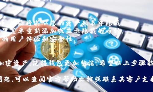 要在Tokenim钱包中删除不需要的币种，您可以遵循以下步骤。Tokenim钱包可能会根据不同版本的更新而有所不同，但通常处理的步骤如下：

### 删除不需要的币种步骤：

1. **打开Tokenim钱包**
   - 启动Tokenim钱包应用程序，确保您已经登录到您的钱包。

2. **进入资产页面**
   - 在主界面，找到并进入“资产”或“钱包”页面。这通常是您查看所有持有的加密货币的地方。

3. **找到要删除的币种**
   - 在资产页面上，浏览您持有的所有币种，找到您想要删除的币种。

4. **管理币种**
   - 对于要删除的币种，通常会有一个“管理”或“设置”选项。点击这个选项。

5. **删除币种**
   - 在管理设置中，查找“删除”或“隐藏”选项。选择该选项，系统可能会要求您确认该操作。

6. **确认删除**
   - 确认您想要删除该币种，完成删除过程。

7. **返回资产页面**
   - 删除后，返回资产页面，您会发现所选的币种已不再显示。

### 注意事项：
- 删除币种并不会从您的钱包中删除实际的代币，只是将其从您的资产列表中隐藏。
- 如果您需要再次查看该币种，通常可以通过设置菜单重新添加或显示隐藏的币种。
- 确保您的钱包软件是最新版本，以便获得最佳的用户体验和安全性。

### 结论
删除不需要的币种可以帮助您更好地管理您的加密资产，使得钱包更加整洁。希望以上步骤能帮助您顺利完成操作！

如果您在使用Tokenim钱包的过程中遇到任何问题，可以查阅官方帮助文档或联系其客户支持。