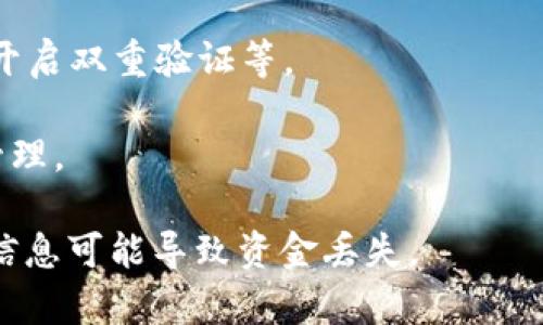 在进行TokenIM相关操作时，例如创建或管理您的TokenIM地址，通常需填写以下信息：

1. **地址名称**：您可以为您的TokenIM地址选择一个易于识别的名称，这通常是您想为该地址或账户赋予的名字。比如，您可以使用“个人钱包”、“投资钱包”或直接使用您的名字等。

2. **网络类型**：有时您可能需要指定该地址所使用的区块链网络，如以太坊（Ethereum）、比特币（Bitcoin）等。

3. **安全设置**：在创建地址时，应确保您的安全设置恰当，如使用强密码、开启双重验证等。

4. **备注**：如果有需要，您可以在备注中添加一些说明，以便日后识别或管理。

确保所提供的信息准确无误，尤其在涉及加密货币的地址和操作时，错误的信息可能导致资金丢失。