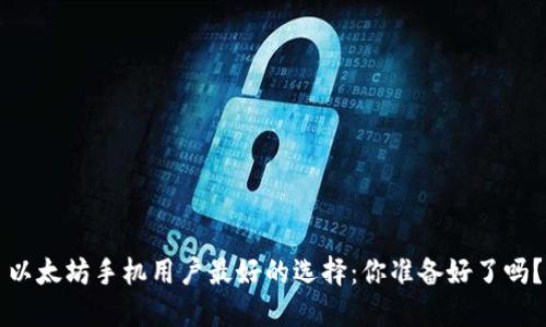 以太坊手机用户最好的选择：你准备好了吗？