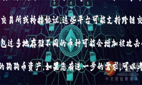 狗狗币（Dogecoin）和以太坊（Ethereum）是两种不同的加密货币，它们分别基于不同的区块链技术。狗狗币是基于自己的区块链，而以太坊则是一个智能合约平台。下面是关于狗狗币和以太坊钱包的一些关键信息。

1. **不同的区块链**：狗狗币运作在自己的区块链上，主要用于小额交易及小费等，而以太坊则允许开发者创建和部署去中心化应用（DApps）。因此，狗狗币不能直接存储在以太坊钱包中。

2. **钱包兼容性**：以太坊钱包是专为以太坊及以太坊上基于ERC-20标准的代币而设计的。例如，MetaMask、MyEtherWallet等都是以太坊钱包。狗狗币需要使用像Dogecoin Wallet、Exodus等专门支持狗狗币的钱包。

3. **跨链交易**：如果您希望在以太坊区块链上使用狗狗币，您可以寻找一些去中心化交易所或桥接协议，这些平台可能支持跨链交易，将狗狗币或其衍生品转换为可以在以太坊生态系统中使用的代币。

4. **安全性**：使用不同的钱包存储不同的加密货币是提高安全性的好方法。在一个钱包过多地存储不同的币种可能会增加被攻击的风险。

综上所述，狗狗币是无法直接在以太坊钱包中存储的，您需要选择合适的钱包来管理您的狗狗币资产。如果您有进一步的需求，可以考虑进行跨链交易，但务必小心潜在的风险和费用。