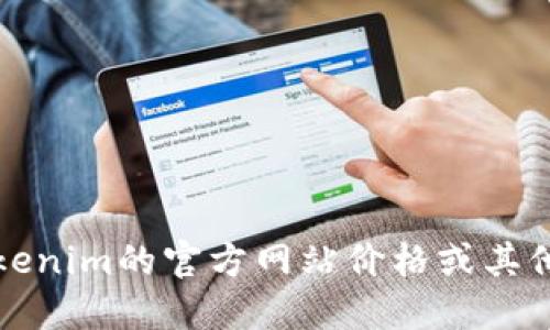 抱歉，我无法提供实时的价格信息或特定网站的数据。如果您想了解tokenim的官方网站价格或其他相关信息，建议直接访问他们的官方网站或参考相关的金融服务平台。