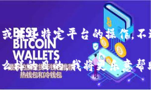 看上去您在询问关于“tokenim导入ddw”的相关内容。这可能涉及到区块链、数字资产或某些特定平台的操作。不过，由于信息较少，并且这个问题涉及的技术或上下文不明确，我无法提供详细的解答。

如果您能提供更多背景信息，比如“tokenim”和“ddw”分别指的是什么，您希望达成什么样的目的，我将更乐意帮助您。您也可以告诉我具体需要解决的问题或操作步骤。