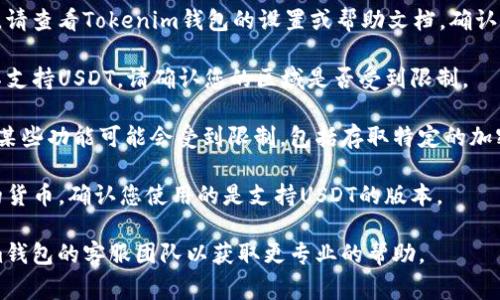 Tokenim钱包作为一种数字货币钱包，通常支持多种加密货币的存储和交易，包括USDT（泰达币）。如果您在使用Tokenim钱包时发现没有USDT，可能有以下几种情况：

1. **钱包更新**：某些钱包在更新后可能会暂时不支持某些货币。您可以检查Wallet是否需要更新。

2. **网络问题**：可能是由于网络问题导致您无法看到USDT的余额或进行交易。尝试重新连接网络或切换网络环境。

3. **钱包设置**：有时候，钱包可能需要手动添加某些币种。请查看Tokenim钱包的设置或帮助文档，确认如何添加或启用USDT。

4. **平台限制**：Tokenim可能在某些地区或法律框架下不支持USDT。请确认您的区域是否受到限制。

5. **用户账户问题**：如您未通过合规方式完成身份验证，某些功能可能会受到限制，包括存取特定的加密货币。

6. **版本不同**：不同版本的Tokenim钱包可能支持不同的货币。确认您使用的是支持USDT的版本。

如果确认以上情况后仍然无法找到USDT，建议联系Tokenim钱包的客服团队以获取更专业的帮助。