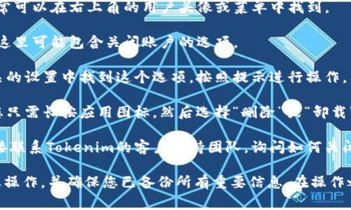 关闭Tokenim或任何其他区块链应用程序通常涉及几个步骤，具体取决于您在使用的具体平台和功能。不过，以下是一些一般性的步骤，可能会帮助您关闭Tokenim或相关的服务：

1. **登录账户**：首先，确保您已登录到Tokenim账户。

2. **访问设置**：通常，您需要查找“设置”或“账户设置”选项，这通常可以在右上角的用户头像或菜单中找到。

3. **查看安全选项**：在设置中，查看是否有“安全”或“隐私”选项，这里可能包含关闭账户的选项。

4. **关闭账户**：如果Tokenim提供关闭账户的功能，您应该在相关的设置中找到这个选项。按照提示进行操作，有可能需要输入密码确认操作。

5. **删除应用程序**：如果您只是想从设备上删除Tokenim应用，您只需长按应用图标，然后选择“删除”或“卸载”。

6. **联系支持**：如果您在平台上找不到关闭账户的选项，建议直接联系Tokenim的客户支持团队，询问如何关闭账户或注销服务。

请注意，关闭账户可能会导致丢失存储在账户中的数据或资产，谨慎操作，并确保您已备份所有重要信息。在操作之前，可以查阅Tokenim的官方文档或帮助中心，获取更详细的指导。