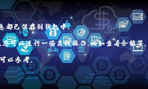 在没有网络的情况下，您无法下载任何应用程序，包括Tokenim钱包。这是因为下载应用需要互联网连接。不过，在有网络的情况下，您可以直接从应用商店（如Google Play商店或Apple App Store）下载Tokenim钱包。

如果您需要在没有网络的情况下使用钱包，您可以考虑以下几种方法：

1. **提前下载**：在有网络时下载并安装Tokenim钱包，并确保所有必要的资产和信息都已保存到钱包中。

2. **离线使用**：一旦应用程序安装完成并设置好，通过使用已保存的私钥或助记词，您可以进行一些离线操作，比如查看余额等。

3. **查阅文档**：可以事先下载相关的使用文档或指南，这样在没有网络的情况下也可以参考。

如果有更多具体问题，请告诉我！