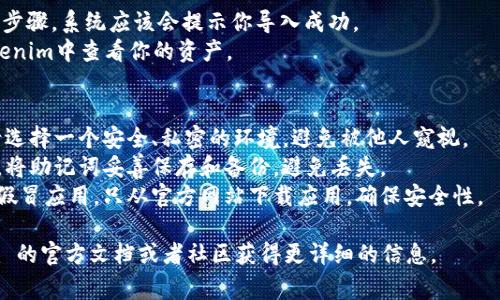 导入助记词到Tokenim的步骤通常包括以下几个方面，但具体操作可能因应用版本和设备而异。请根据以下步骤进行操作：

### 步骤一：下载并安装Tokenim
1. **下载应用**：确保你已经在手机或设备上下载并安装了Tokenim应用。
2. **打开应用**：启动Tokenim。

### 步骤二：选择导入钱包
1. **点击“导入钱包”**：在Tokenim的主界面上，寻找“导入钱包”或“恢复钱包”的选项。
2. **选择助记词导入**：在导入选项中，选择“助记词”或者“钱包恢复”。  

### 步骤三：输入助记词
1. **输入助记词**：系统会提示你输入助记词。确保助记词是按照正确的顺序输入，每个词之间用空格分隔。
2. **确认助记词**：一些应用可能会要求你再次确认助记词的正确性。

### 步骤四：设置新密码
1. **设置新密码**：导入助记词后，系统可能会要求你设置一个新的密码来保护你的钱包。
2. **确认密码**：再次输入以确认新密码。

### 步骤五：完成导入
1. **完成导入**：按照提示完成导入步骤，系统应该会提示你导入成功。
2. **查看资金**：导入后，可以在Tokenim中查看你的资产。

### 注意事项
- **确保安全**：在输入助记词时，请选择一个安全、私密的环境，避免被他人窥视。
- **备份助记词**：确保在导入之前，将助记词妥善保存和备份，避免丢失。
- **保持警惕**：要小心钓鱼网站和假冒应用，只从官方网站下载应用，确保安全性。

如有任何具体问题，请根据 Tokenim 的官方文档或者社区获得更详细的信息。