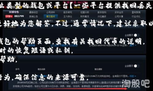 关于“tokenim”的问题，您可能是在询问某种特定类型的代币或令牌。具体的找回方式将取决于以下几个因素：

1. **类型**：您指的是哪种类型的代币？是加密货币、交易所代币还是其他形式的令牌？

2. **丢失原因**：您是因为忘记了密码、丢失了设备、还是其他原因丢失了代币？不同的情况可能有不同的解决方案。

3. **平台或钱包**：您使用的是什么类型的钱包或平台？一些平台提供找回丢失代币的机制。

如果您能提供更具体的信息，我将更好地为您解答。不过，通常情况下，建议采取以下步骤：

1. 检查您使用的任何相关平台或钱包的帮助页面，查找有关找回代币的说明。
2. 如果可能，尝试使用您创建代币时的恢复短语或私钥。
3. 联系官方支持团队，寻求他们的帮助。

请务必小心，避免任何可能的诈骗行为，确保信息的来源可靠。