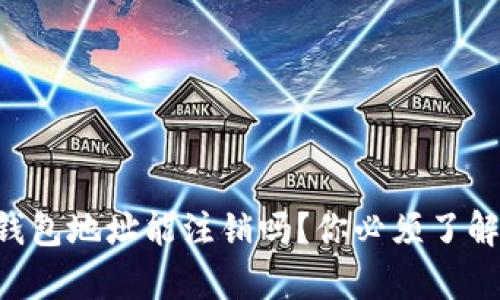 虚拟币钱包地址能注销吗？你必须了解的真相！