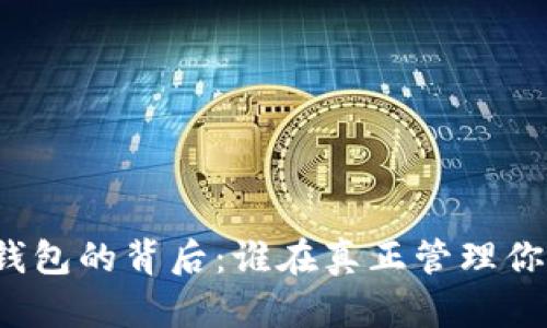 比特币钱包的背后：谁在真正管理你的资产？