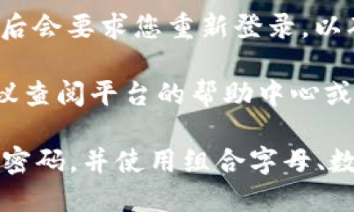 要修改您在 Tokenim 平台上的密码，您可以按照以下步骤进行操作：

1. **登录您的账号**：前往 Tokenim 的官方网站，使用您的当前账号和密码登录。

2. **进入个人设置**：在页面的右上角，一般会有一个用户图标或“个人资料”按钮，点击进入您的个人设置界面。

3. **找到密码修改选项**：在个人设置页面中，查找“安全设置”或“修改密码”等相关选项。

4. **输入当前密码和新密码**：按照系统提示，输入您的当前密码，然后输入您希望设置的新密码，并确认新密码。

5. **保存修改**：完成后，确保点击“保存”或“确认”按钮，以便系统更新您的密码。

6. **确认修改成功**：有些平台在修改密码后会要求您重新登录，以确认密码已成功更改。请根据提示操作。

如果您在修改密码过程中遇到任何问题，建议查阅平台的帮助中心或联系客户服务，获取进一步的支持。

另外，为了确保您的账号安全，建议定期更改密码，并使用组合字母、数字和符号构成的强密码。