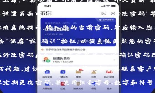 要修改您在 Tokenim 平台上的密码，您可以按照以下步骤进行操作：

1. **登录您的账号**：前往 Tokenim 的官方网站，使用您的当前账号和密码登录。

2. **进入个人设置**：在页面的右上角，一般会有一个用户图标或“个人资料”按钮，点击进入您的个人设置界面。

3. **找到密码修改选项**：在个人设置页面中，查找“安全设置”或“修改密码”等相关选项。

4. **输入当前密码和新密码**：按照系统提示，输入您的当前密码，然后输入您希望设置的新密码，并确认新密码。

5. **保存修改**：完成后，确保点击“保存”或“确认”按钮，以便系统更新您的密码。

6. **确认修改成功**：有些平台在修改密码后会要求您重新登录，以确认密码已成功更改。请根据提示操作。

如果您在修改密码过程中遇到任何问题，建议查阅平台的帮助中心或联系客户服务，获取进一步的支持。

另外，为了确保您的账号安全，建议定期更改密码，并使用组合字母、数字和符号构成的强密码。